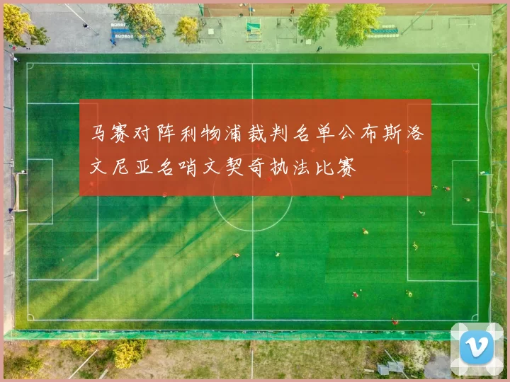马赛对阵利物浦裁判名单公布斯洛文尼亚名哨文契奇执法比赛