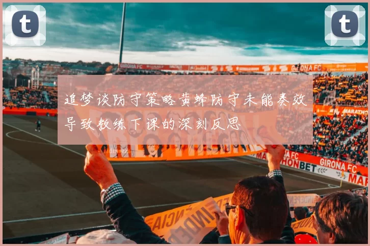 追梦谈防守策略黄蜂防守未能奏效导致教练下课的深刻反思