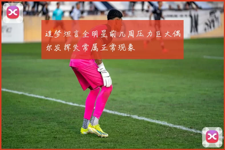 追梦坦言全明星前几周压力巨大偶尔发挥失常属正常现象