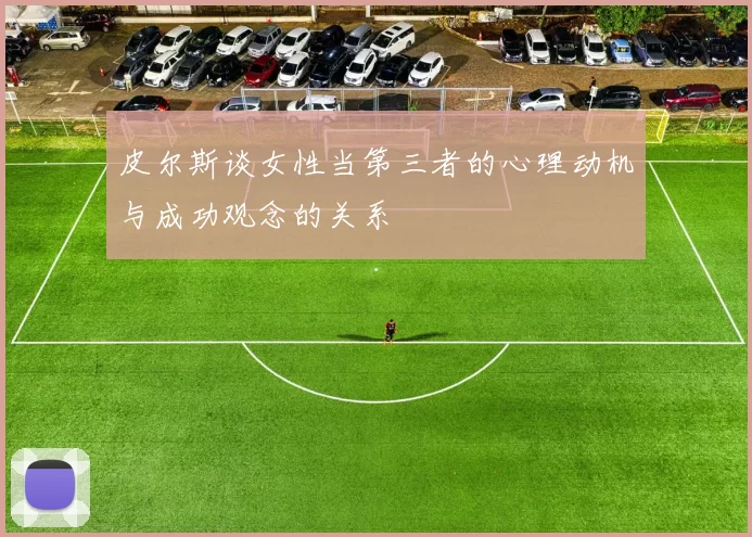 皮尔斯谈女性当第三者的心理动机与成功观念的关系