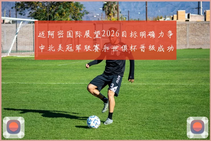 迈阿密国际展望2026目标明确力争中北美冠军联赛和世俱杯晋级成功